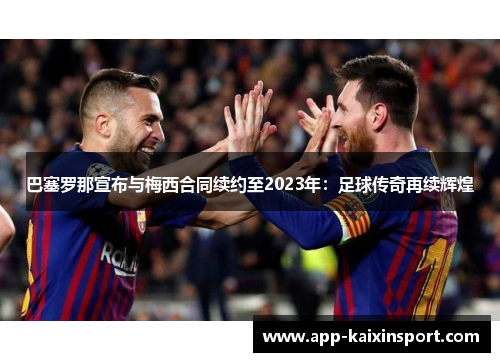 巴塞罗那宣布与梅西合同续约至2023年：足球传奇再续辉煌