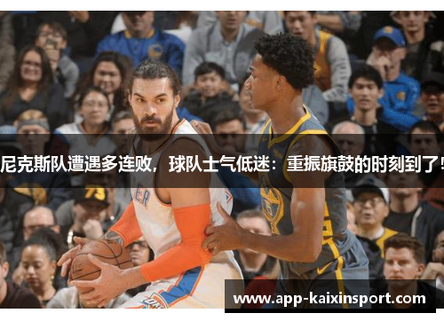 尼克斯队遭遇多连败，球队士气低迷：重振旗鼓的时刻到了！