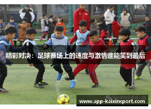 精彩对决：足球赛场上的速度与激情谁能笑到最后