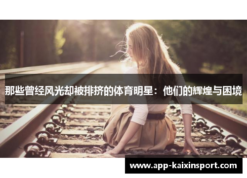 那些曾经风光却被排挤的体育明星：他们的辉煌与困境