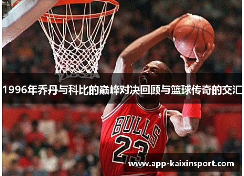 1996年乔丹与科比的巅峰对决回顾与篮球传奇的交汇