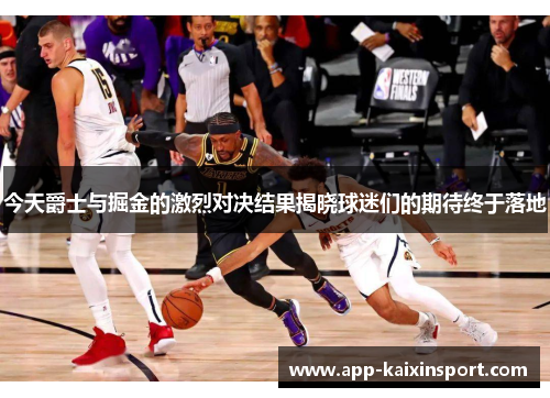 今天爵士与掘金的激烈对决结果揭晓球迷们的期待终于落地